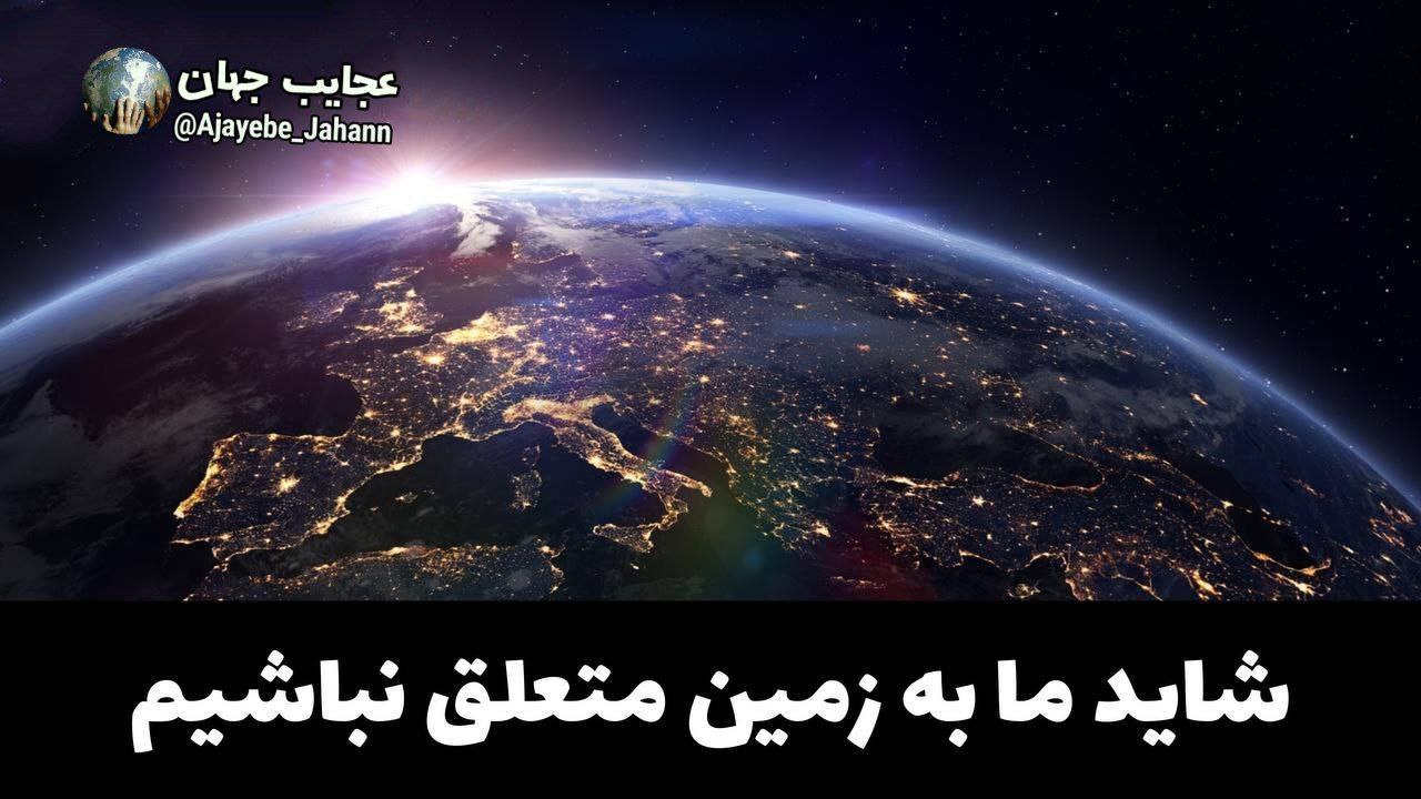 شاید ما به زمین متعلق نباشیم
